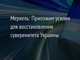 Меркель: Приложим усилия для восстановления суверенитета Украины