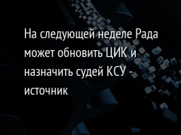 На следующей неделе Рада может обновить ЦИК и назначить судей КСУ - источник