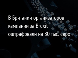 В Британии организаторов кампании за Brexit оштрафовали на 80 тыс. евро