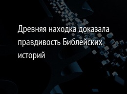 Древняя находка доказала правдивость Библейских историй