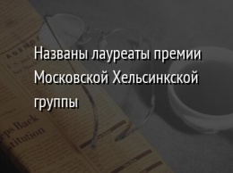 Названы лауреаты премии Московской Хельсинкской группы