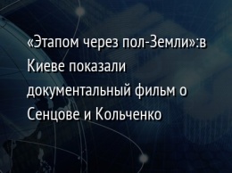 «Этапом через пол-Земли»: в Киеве показали документальный фильм о Сенцове и Кольченко