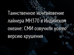 Таинственное исчезновение лайнера MH370 в Индийском океане: СМИ озвучили новую версию крушения