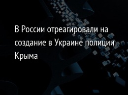 В России отреагировали на создание в Украине полиции Крыма