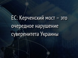 ЕС: Керченский мост - это очередное нарушение суверенитета Украины