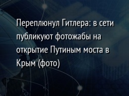 Переплюнул Гитлера: в сети публикуют фотожабы на открытие Путиным моста в Крым (фото)