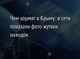 Чем кормят в Крыму: в сети показали фото жутких находок