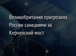 Великобритания пригрозила России санкциями за Керченский мост