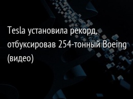 Tesla установила рекорд, отбуксировав 254-тонный Boeing (видео)