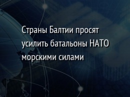 Страны Балтии просят усилить батальоны НАТО морскими силами