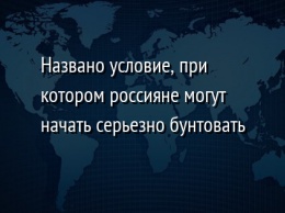 Названо условие, при котором россияне могут начать серьезно бунтовать