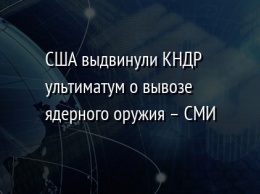 США выдвинули КНДР ультиматум о вывозе ядерного оружия - СМИ