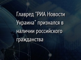 Главред "РИА Новости Украина" признался в наличии российского гражданства