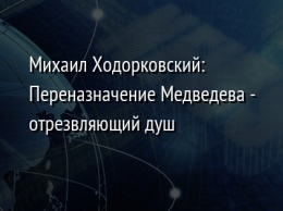 Михаил Ходорковский: Переназначение Медведева - отрезвляющий душ