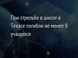 При стрельбе в школе в Техасе погибли не менее 8 учащихся