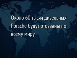 Около 60 тысяч дизельных Porsche будут отозваны по всему миру