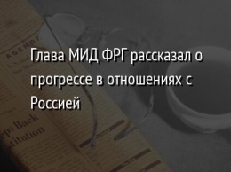 Глава МИД ФРГ рассказал о прогрессе в отношениях с Россией