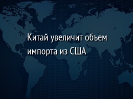 Китай увеличит объем импорта из США