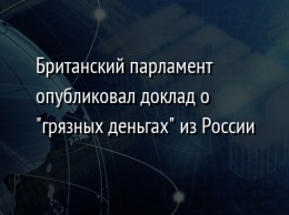 Британский парламент опубликовал доклад о "грязных деньгах" из России