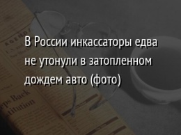 В России инкассаторы едва не утонули в затопленном дождем авто (фото)