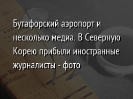 Бутафорский аэропорт и несколько медиа. В Северную Корею прибыли иностранные журналисты - фото