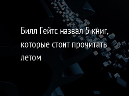 Билл Гейтс назвал 5 книг, которые стоит прочитать летом