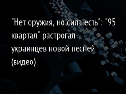 "Нет оружия, но сила есть": "95 квартал" растрогал украинцев новой песней (видео)