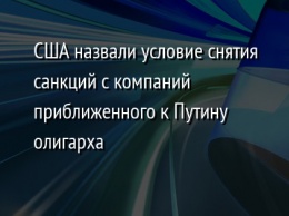 США назвали условие снятия санкций с компаний приближенного к Путину олигарха