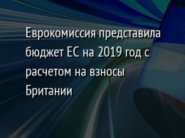 Еврокомиссия представила бюджет ЕС на 2019 год с расчетом на взносы Британии