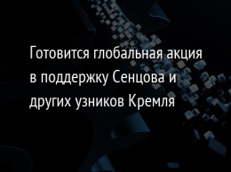 Готовится глобальная акция в поддержку Сенцова и других узников Кремля