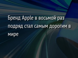 Бренд Apple в восьмой раз подряд стал самым дорогим в мире