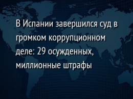 В Испании завершился суд в громком коррупционном деле: 29 осужденных, миллионные штрафы