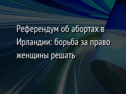 Референдум об абортах в Ирландии: борьба за право женщины решать