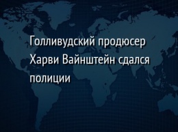 Голливудский продюсер Харви Вайнштейн сдался полиции