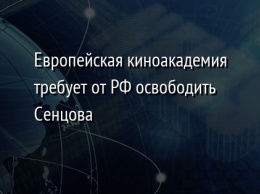 Европейская киноакадемия требует от РФ освободить Сенцова