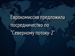 Еврокомиссия предложила посредничество по "Северному потоку-2"