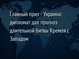 Главный приз - Украина: дипломат дал прогноз длительной битвы Кремля с Западом