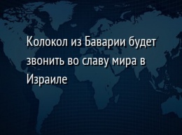 Колокол из Баварии будет звонить во славу мира в Израиле