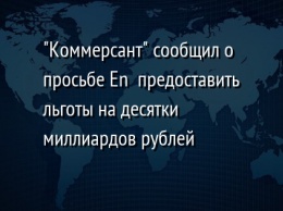 "Коммерсант" сообщил о просьбе En+ предоставить льготы на десятки миллиардов рублей