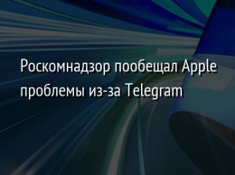 Роскомнадзор пообещал Apple проблемы из-за Telegram