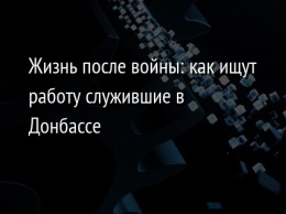 Жизнь после войны: как ищут работу служившие в Донбассе