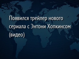 Появился трейлер нового сериала с Энтони Хопкинсом (видео)