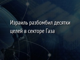 Израиль разбомбил десятки целей в секторе Газа