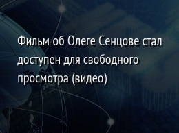 Фильм об Олеге Сенцове стал доступен для свободного просмотра (видео)