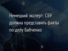 Немецкий эксперт: СБУ должна представить факты по делу Бабченко