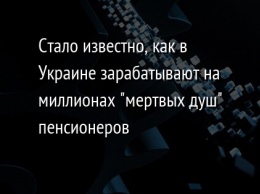 Стало известно, как в Украине зарабатывают на миллионах "мертвых душ" пенсионеров