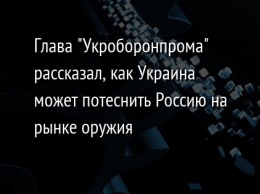 Глава "Укроборонпрома" рассказал, как Украина может потеснить Россию на рынке оружия