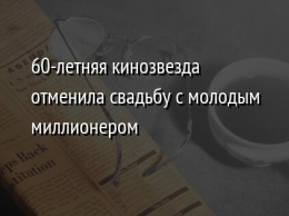 60-летняя кинозвезда отменила свадьбу с молодым миллионером