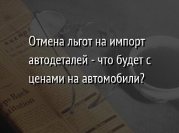 Отмена льгот на импорт автодеталей - что будет с ценами на автомобили?