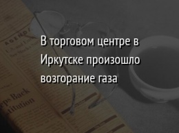 В торговом центре в Иркутске произошло возгорание газа